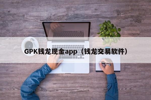 GPK钱龙现金app（钱龙交易软件）
