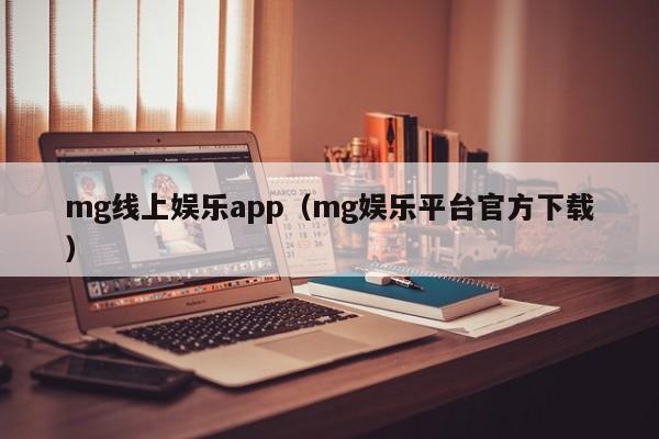 mg线上娱乐app（mg娱乐平台官方下载）