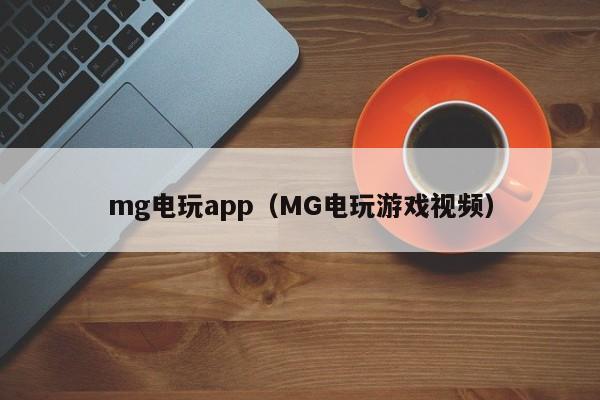 mg电玩app（MG电玩游戏视频）